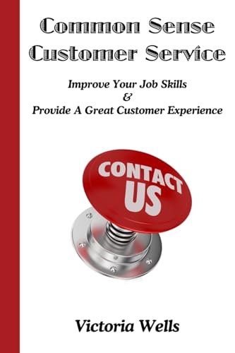 Common Sense Customer Service: Improve Your Job Skills & Provide A Great Customer Experience