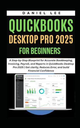 QUICKBOOKS DESKTOP PRO 2025 FOR BEGINNERS: A Step-by-Step Blueprint for Accurate Bookkeeping, Invoicing, Payroll, and Reports in QuickBooks Desktop ... and Reduce Error. (QuickBooks Mastery)