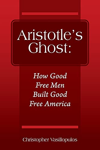 Aristotle's Ghost: How Good Free Men Built Good Free America