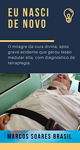 EU NASCI DE NOVO: a impressionante história de reabilitação de um lesionado medular: O milagre da cura divina, após grave acidente que gerou lesão medular alta, com diagnóstico de tetraplegia.