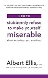  How to Stubbornly Refuse to Make Yourself Miserable: About Anything - Yes, Anything!