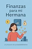 Finanzas para mi hermana: Manual de supervivencia para que no te la den con queso en tu sucursal más próxima.