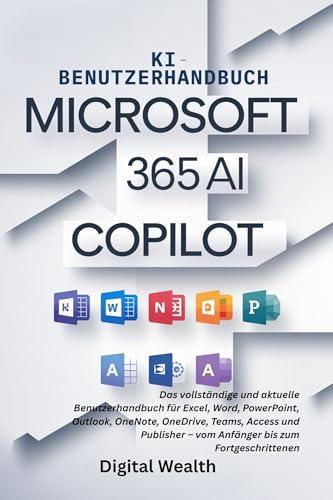 MICROSOFT 365 COPILOT KI BENUTZERHANDBUCH: Der komplette Leitfaden für Excel, Word, PowerPoint, Outlook, OneNote, OneDrive, Teams, Access und Publisher – vom Anfänger bis zum Fortgeschrittenen