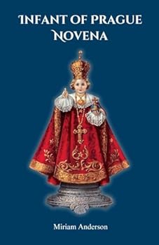 Infant of Prague Novena: Powerful Catholic Prayers to the Infant Jesus of Prague, Includes a History of its Origin and the Prayer of St. Therese of ... Child Jesus (Catholic Novena Prayer Books)