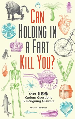Can Holding in a Fart Kill You?: Over 150 Curious Questions and Intriguing Answers (Fascinating...