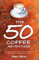 The 50 Coffee Adventure: A Fun, Light and Easy Way to Build Connections—One Magical Conversation at a Time! 1910921572 Book Cover