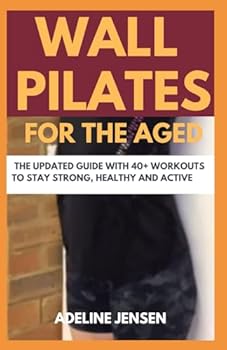 WALL PILATES FOR THE AGED: The Updated Guide with 40+ Workouts to Stay Strong, Healthy and Active.