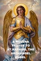 A Novena Prayer to st. Raphael the archangel: St. Raphael the archangel novena a healing prayer and powerful Catholic prayer for the sick B0DC5T2W95 Book Cover