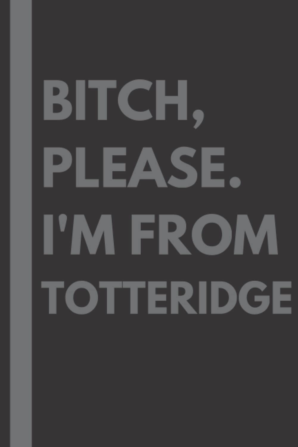 Bitch, Please. I'm From Totteridge: A Vulgar Adult Composition Notebook for a Native Totteridge Resident - 6x9 inches