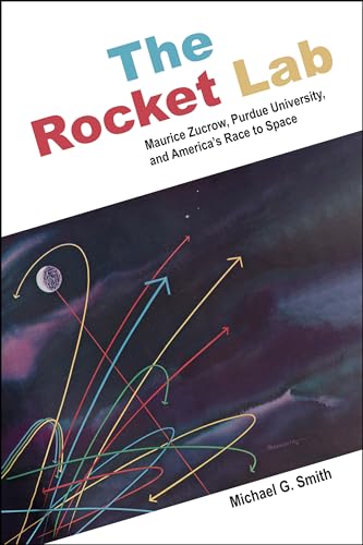 The Rocket Lab: Maurice Zucrow, Purdue University, and America’s Race to Space (The Founders Series)