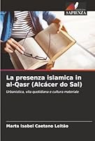 La presenza islamica in al-Qasr (Alcácer do Sal): Urbanistica, vita quotidiana e cultura materiale (Italian Edition) 6203851493 Book Cover