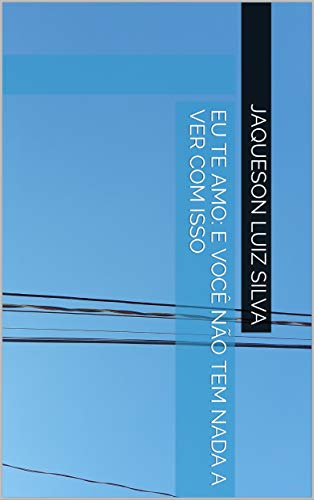 Eu te amo: e você não tem nada a ver com isso (Portuguese Edition)