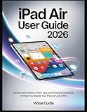  iPad AIR USER GUIDE 2026: Simple Instructions, Smart Tips, and Practical Solutions to Help You Master Your iPad Air Like a Pro