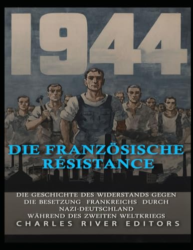Die französische Résistance: Die Geschichte des Widerstands gegen die Besetzung Frankreichs durch Nazi-Deutschland während des Zweiten Weltkriegs