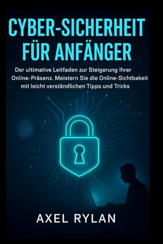 CYBER-SICHERHEIT FÜR ANFÄNGER: Der ultimative Leitfaden zur Steigerung Ihrer Online-Präsenz. Meistern Sie die Online-Sichtbarkeit mit leicht verständlichen Tipps und Tricks