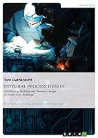 INTEGRAL PROCESS DESIGN. Synthesizing Building and Business Design of Health Care Buildings 3656839824 Book Cover