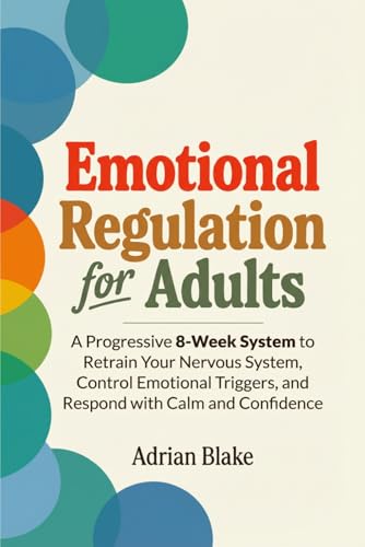 Emotional Regulation for Adults: A Progressive 8-Week System to Retrain Your Nervous System, Control Emotional Triggers, and Respond with Calm and Confidence (The Regulation Blueprint Series)