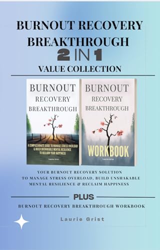 BURNOUT RECOVERY BREAKTHROUGH 2-IN-1 COLLECTION: Your Burnout Recovery Solution to Manage Stress Overload, Build Unshakable Mental Resilience & Reclaim Happiness