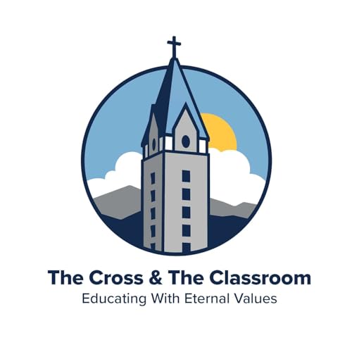 The Cross & The Classroom: Educating with Eternal Values cover art