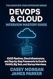 DevOps & Cloud Interview Mastery Guide : CI/CD Pipelines, Cloud Infrastructure, and Step by Step Frameworks to Excel in FAANG, Big Tech, and Startup ... (The Complete Tech Interview Series Book 8)