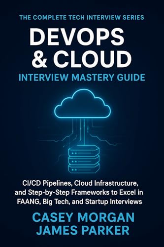DevOps & Cloud Interview Mastery Guide : CI/CD Pipelines, Cloud Infrastructure, and Step by Step Frameworks to Excel in FAANG, Big Tech, and Startup ... (The Complete Tech Interview Series Book 8)