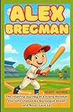 ALEX BREGMAN: The Inspiring Journey of a Young Baseball Star Who Chased His Big League Dream and Never Gave Up