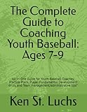 The Complete Guide to Coaching Youth Baseball: Ages 7-9: All-In-One Guide for Youth Baseball Coaches: Practice Plans, Player Fundamental Development ... for coaches, players, parents and fans)