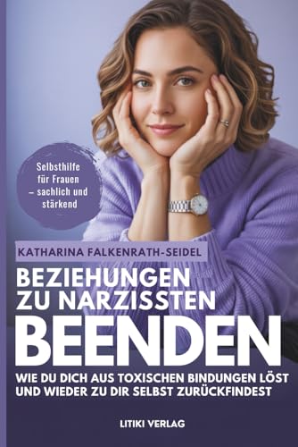 Beziehungen zu Narzissten beenden: Wie du dich aus toxischen Bindungen löst und wieder zu dir selbst zurückfindest - ein Selbsthilfe-Ratgeber für mehr Klarheit, Selbstachtung und neuer innerer Stärke