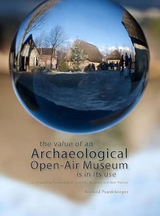 The Value of an Archaeological Open-Air Museum is in its Use: Understanding Archaeological Open-Air Museums and Their Visitors book cover