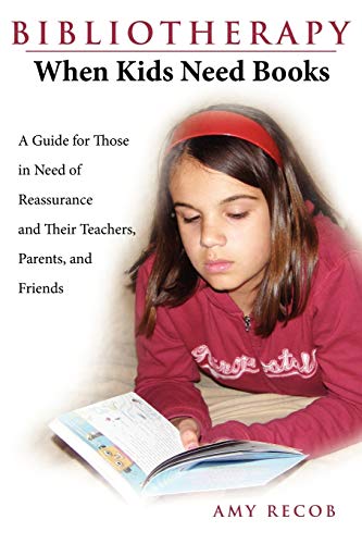 Bibliotherapy: When Kids Need Books: A Guide for Those in Need of Reassurance and Their Teachers, Parents, and Friends