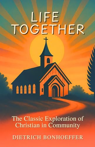 Life Together: The Classic Exploration of Christian in Community