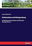 Rechtsstudium und Prüfungsordnung: Ein Beitrag zur Preussischen und Deutschen Rechtsgeschichte