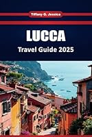 LUCCA TRAVEL GUIDE 2025: Top Things to Do, Local Food, History, Maps, and Itineraries for First-Time Visitors to the Tuscan City B0F5VQJMXH Book Cover