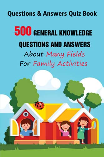 Questions & Answers Quiz Book: 500 General Knowledge Questions and Answers About Many Fields For Family Activities