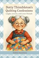 Dotty Thimbleton’s Quilting Confessions: Laughs, Lessons, and Loose Threads B0F5Q8R2PP Book Cover