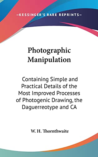 Photographic Manipulation: Containing Simple and Practical Details of the Most Improved Processes of Photogenic Drawing, the Daguerreotype and CA