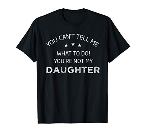 You Can' t Tell Me What To Do You're Not My Daughter T-Shirt