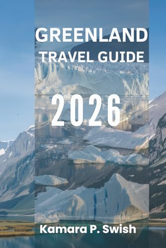 GREENLAND TRAVEL GUIDE 2026: "Land of Ice and Fire: Discover the Arctic Wilderness"