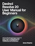 DAVINCI RESOLVE 20 USER MANUAL FOR BEGINNERS: Step-by-Step Detailed Guide for Creatives to Master Professional Video Editing, Color Grading, VFX & Audio ... with Troubleshooting Tips & Explanation