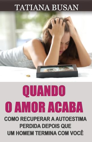 Quando o amor acaba: Como esquecer um amor não correspondido; Como superar um término: como voltar a ser feliz; Fim de relacionamento: como curar seu ... uma decepção amorosa (Portuguese Edition)