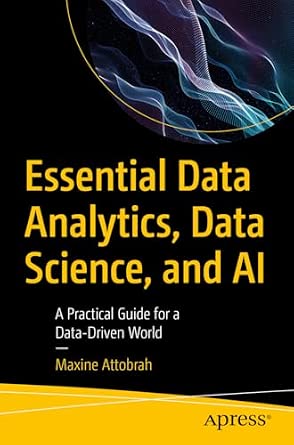 Essential Data Analytics, Data Science, and AI: A Practical Guide for a Data-Driven World Essential Data Analytics, Data Science, and AI: A Practical Guide for a Data-Driven World book cover