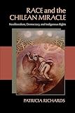 Race and the Chilean Miracle: Neoliberalism, Democracy, and Indigenous Rights (Pitt Latin American Series)