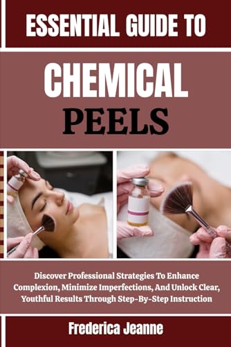 ESSENTIAL GUIDE TO CHEMICAL PEELS: Discover Professional Strategies To Enhance