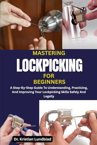 MASTERING LOCKPICKING FOR BEGINNERS: A Step-By-Step Guide To Understanding, Practicing, And...