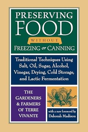 Preserving Food without Freezing or Canning: Traditional Techniques Using Salt, Oil, Sugar, Alcohol, Vinegar, Drying, Cold Storage, and Lactic Fermentation