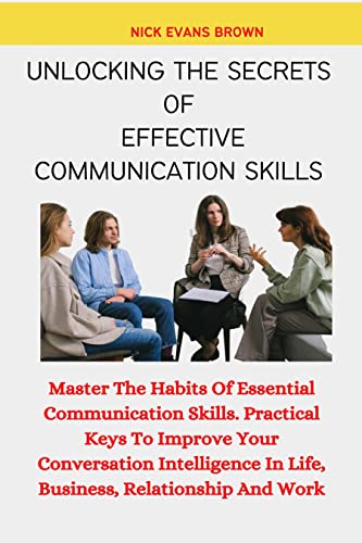 UNLOCKING THE SECRETS OF EFFECTIVE COMMUNICATION SKILLS: Master The Habits