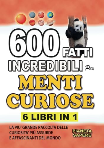 600 FATTI INCREDIBILI PER MENTI CURIOSE: 6 LIBRI IN 1 La piu' Grande Raccolta delle Curiosita' più Affascinanti e Assurde del Mondo. Scienza, Animali, Natura, Spazio, Società, Sport.