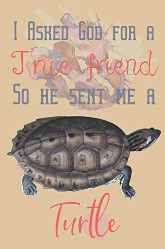 I asked god for a true friend so he sent me a Turtle: Turtle gifts for women, men and turtle lovers:Asian Leaf Turtle blank Lined notebook/Journal to write in.