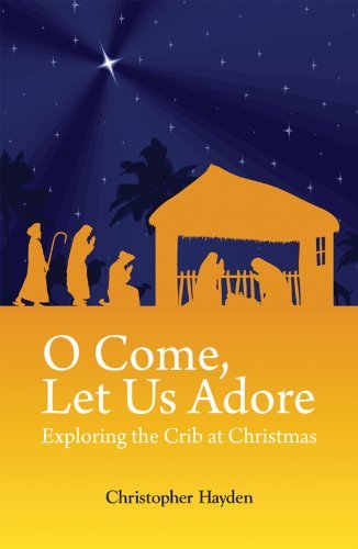 O Come, Let Us Adore: Exploring the Crib at Christmas: Written by Christopher Hayden, 2010 Edition, Publisher: Veritas Publications [Paperback]
