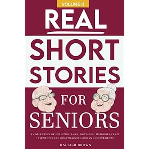 Real Short Stories for Seniors Volume II: A Collection of Uplifting Tales, Nostalgic Memories, Crazy Inventions and Heart-Warming Human Achievements